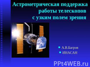 Астрометрическая поддержка работы телескопов с узким полем зрения А.В.Багров ИНА