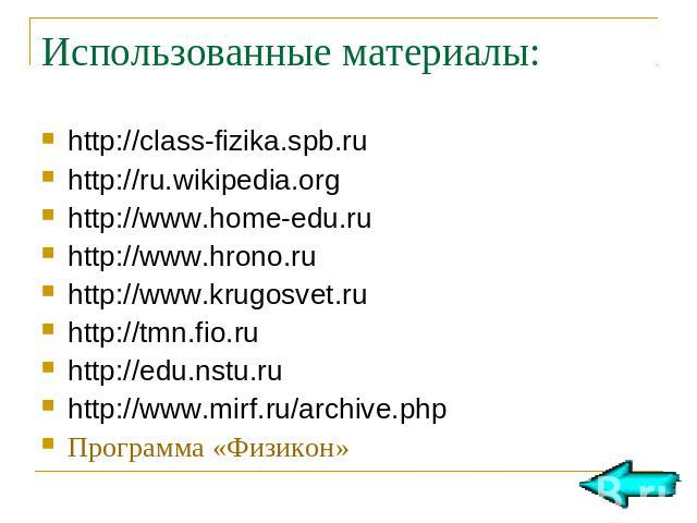 Использованные материалы: http://class-fizika.spb.ru http://ru.wikipedia.org http://www.home-edu.ru http://www.hrono.ru http://www.krugosvet.ru http://tmn.fio.ru http://edu.nstu.ru http://www.mirf.ru/archive.php Программа «Физикон»