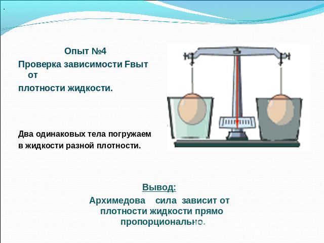 Опыт №4 Проверка зависимости Fвыт от плотности жидкости.     Два одинаковых тела погружаем в жидкости разной плотности. Вывод: Архимедова сила зависит от плотности жидкости прямо пропорционально.