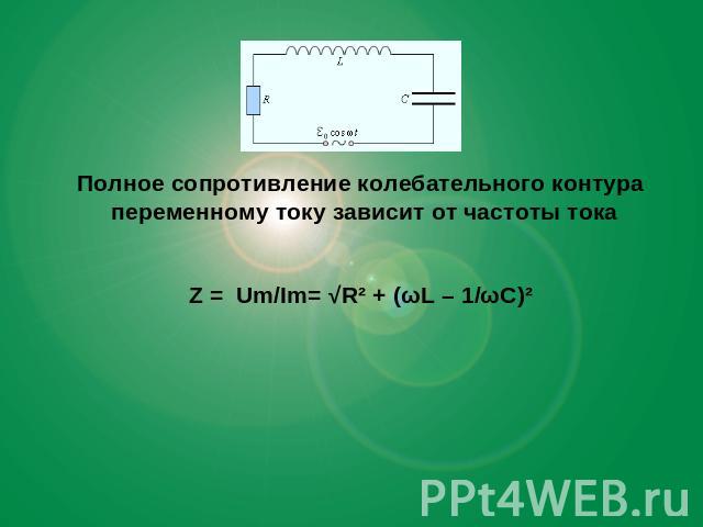 Полное сопротивление колебательного контура переменному току зависит от частоты тока Z = Um/Im= √R² + (ωL – 1/ωC)²
