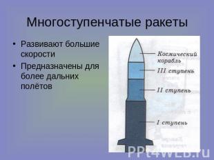 Многоступенчатые ракеты Развивают большие скорости Предназначены для более дальн