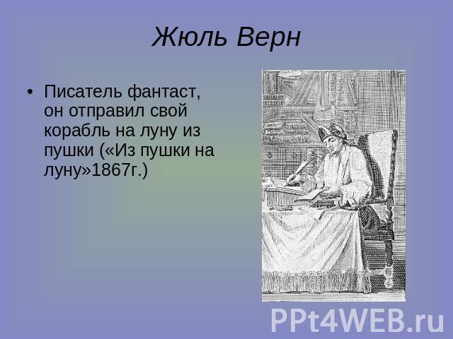 Жюль Верн Писатель фантаст, он отправил свой корабль на луну из пушки («Из пушки на луну»1867г.)