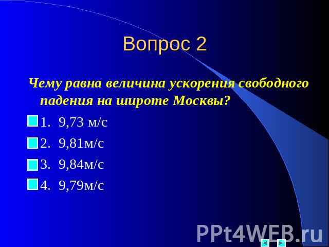 Вопрос 2 Чему равна величина ускорения свободного падения на широте Москвы? 1. 9,73 м/с 2. 9,81м/с 3. 9,84м/с 4. 9,79м/с