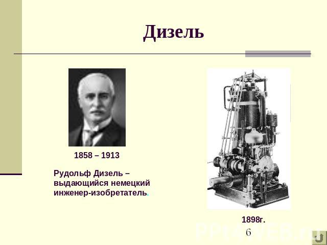 Дизель 1858 – 1913 Рудольф Дизель – выдающийся немецкий инженер-изобретатель. 1898г.