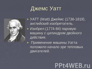 Джемс Уатт УАТТ (Watt) Джеймс (1736-1819), английский изобретатель. Изобрел (177