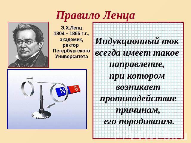 Правило Ленца Э.Х.Ленц 1804 – 1865 г.г., академик, ректор Петербургского Университета Индукционный ток всегда имеет такое направление, при котором возникает противодействие причинам, его породившим.