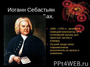 Иоганн Себастьян Бах. 1685 – 1750 гг., великий немецкий композитор 18 в., сочиня