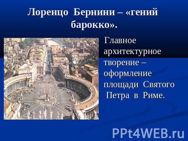 Лоренцо Бернини – «гений барокко». Главное архитектурное творение – оформление площади Святого Петра в Риме.