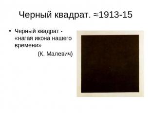 Черный квадрат. ≈1913-15 Черный квадрат - «нагая икона нашего времени» (К. Малев