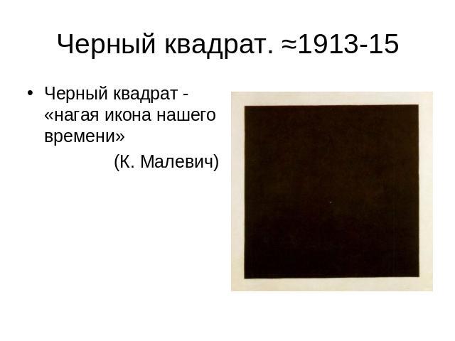 Черный квадрат. ≈1913-15 Черный квадрат - «нагая икона нашего времени» (К. Малевич)