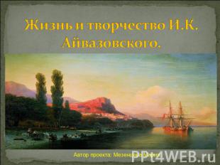 Жизнь и творчество И.К. Айвазовского. Автор проекта: Мезенцева Мария.