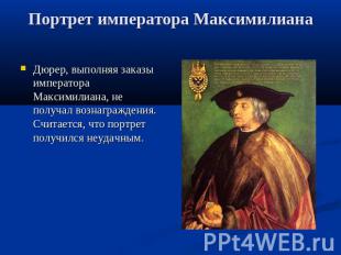 Портрет императора Максимилиана Дюрер, выполняя заказы императора Максимилиана,