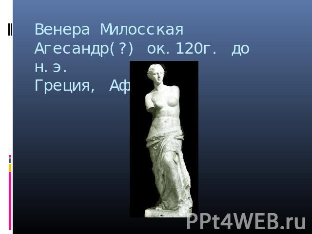 Венера Милосская Агесандр(?) ок.120г. до н.э.Греция, Афины