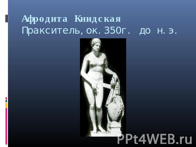 Афродита Книдская Пракситель,ок.350г. до н.э.