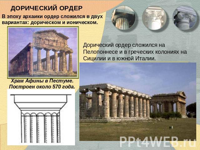 ДОРИЧЕСКИЙ ОРДЕР В эпоху архаики ордер сложился в двух вариантах: дорическом и ионическом. Храм Афины в Пестуме. Построен около 570 года. Дорический ордер сложился на Пелопоннесе и в греческих колониях на Сицилии и в южной Италии.