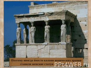 Поэтому иногда вместо колонн ионических храмов ставили женские статуи – кариатид