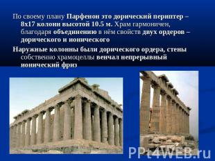 По своему плану Парфенон это дорический периптер – 8х17 колонн высотой 10.5 м. Х