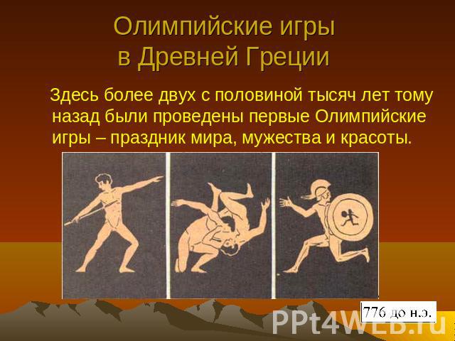 Олимпийские игры в Древней Греции Здесь более двух с половиной тысяч лет тому назад были проведены первые Олимпийские игры – праздник мира, мужества и красоты.