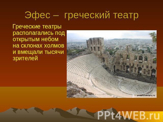 Эфес – греческий театр Греческие театры располагались под открытым небом на склонах холмов и вмещали тысячи зрителей