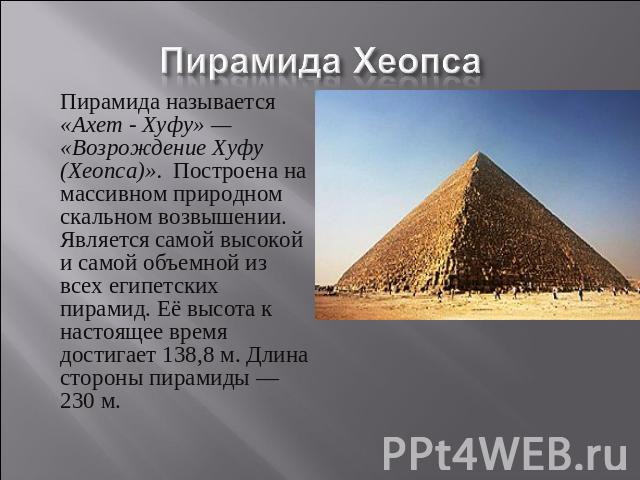 Пирамида называется «Ахет - Хуфу» — «Возрождение Хуфу (Хеопса)». Построена на массивном природном скальном возвышении. Является самой высокой и самой объемной из всех египетских пирамид. Её высота к настоящее время достигает 138,8 м. Длина…
