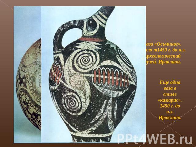 Ваза «Осьминог». Около т1450 г. до н.э. Археологический музей. Ираклион. Еще одна ваза в стиле «камарис». 1450 г. до н.э. Ираклион.