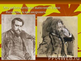 Это работа которую выполнил Серов Валентин Александрович.