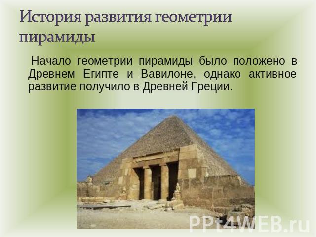История развития геометрии пирамиды Начало геометрии пирамиды было положено в Древнем Египте и Вавилоне, однако активное развитие получило в Древней Греции.