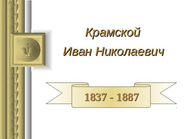 Крамской Иван Николаевич 1837 - 1887