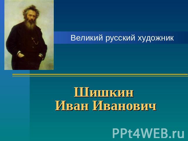 Шишкин Иван Иванович Великий русский художник