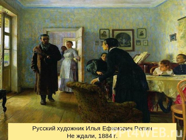 Русский художник Илья Ефимович РепинНе ждали, 1884 г.