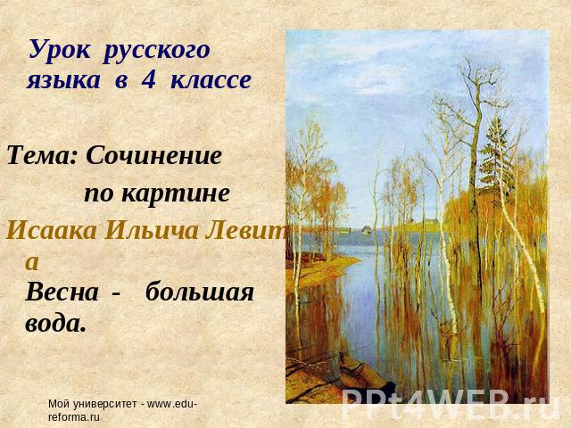 Урок русского языка в 4 классе Тема: Сочинение по картине Исаака Ильича ЛевитанаВесна - большая вода.