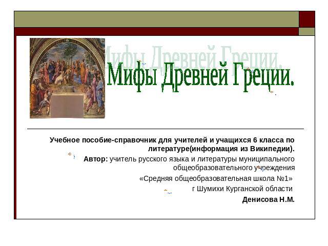 Мифы Древней Греции. Учебное пособие-справочник для учителей и учащихся 6 класса по литературе(информация из Википедии). Автор: учитель русского языка и литературы муниципального общеобразовательного учреждения «Средняя общеобразовательная школа №1»…