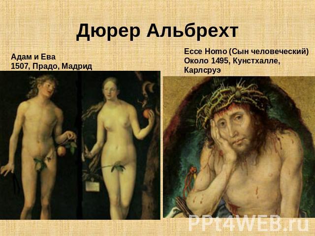Дюрер Альбрехт Адам и Ева1507, Прадо, Мадрид Ecce Homo (Сын человеческий)Около 1495, Кунстхалле, Карлсруэ