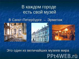 В каждом городе есть свой музей В Санкт-Петербурге – Эрмитаж Это один из величай