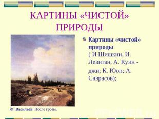 КАРТИНЫ «ЧИСТОЙ» ПРИРОДЫ Картины «чистой» природы ( И.Шишкин, И. Левитан, А. Куи