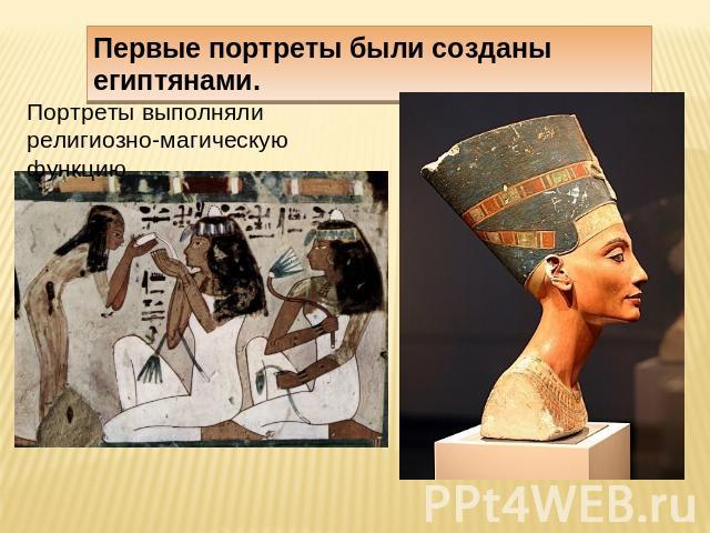Первые портреты были созданы египтянами. Портреты выполняли религиозно-магическую функцию