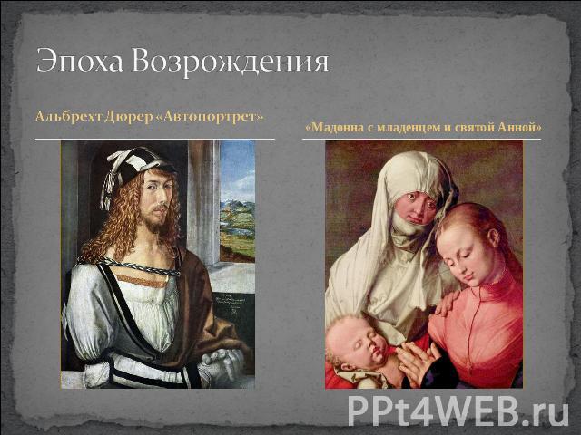 Эпоха Возрождения Альбрехт Дюрер «Автопортрет» «Мадонна с младенцем и святой Анной»