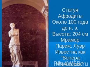 Статуя АфродитыОколо 100 года до н. э.Высота: 204 смМраморПариж. ЛуврИзвестна ка