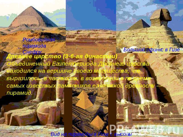 Ромбовидная пирамида Снефру. Большой сфинкс в Гизе Вид на пирамиды в Гизе с высоты Древнее царство (3-6-ая династии) Объединенный Египет периода Древнего царства находился на вершине своего могущества, что выразилось, в частности, в возведении в то …