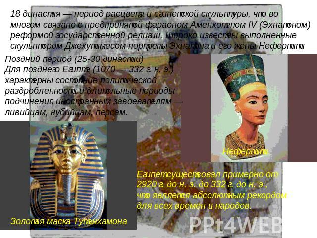 Поздний период (25-30 династии) Для позднего Египта (1070 — 332 г. н. э.) характерны состояние политической раздробленности и длительные периоды подчинения иностранным завоевателям — ливийцам, нубийцам, персам. Египет существовал примерно от 2920 г.…