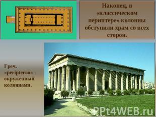 Наконец, в «классическом периптере» колонны обступили храм со всех сторон. Греч.