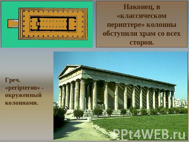 Наконец, в «классическом периптере» колонны обступили храм со всех сторон. Греч. «peripteron» - окруженный колоннами.