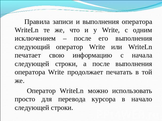 Правила записи и выполнения оператора WriteLn те же, что и у Write, с одним исключением – после его выполнения следующий оператор Write или WriteLn печатает свою информацию с начала следующей строки, а после выполнения оператора Write продолжает печ…