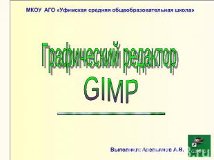 МКОУ АГО «Уфимская средняя общеобразовательная школа» Графический редактор GIMP