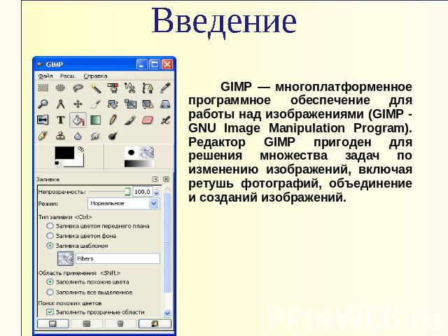 Введение GIMP — многоплатформенное программное обеспечение для работы над изображениями (GIMP - GNU Image Manipulation Program). Редактор GIMP пригоден для решения множества задач по изменению изображений, включая ретушь фотографий, объединение и со…