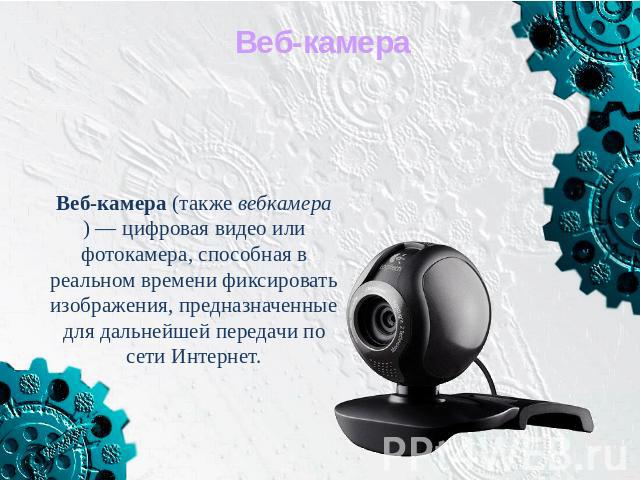 Веб-камера (также вебкамера) — цифровая видео или фотокамера, способная в реальном времени фиксировать изображения, предназначенные для дальнейшей передачи по сети Интернет.