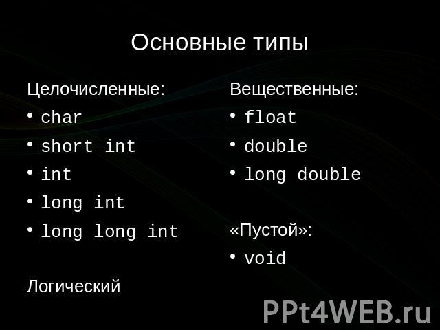 Основные типы Целочисленные: char short int int long int long long int Логический Вещественные: float double long double «Пустой»: void