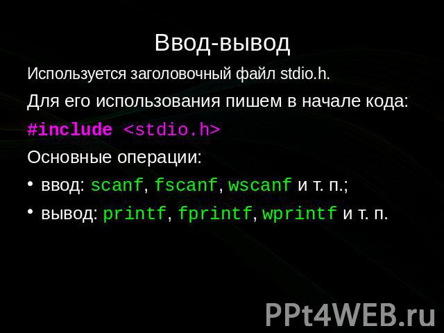 Ввод-вывод Используется заголовочный файл stdio.h. Для его использования пишем в начале кода: #include <stdio.h> Основные операции: ввод: scanf, fscanf, wscanf и т. п.; вывод: printf, fprintf, wprintf и т. п.