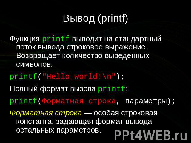 Вывод (printf) Функция printf выводит на стандартный поток вывода строковое выражение. Возвращает количество выведенных символов. printf("Hello world!\n"); Полный формат вызова printf: printf(Форматная строка, параметры); Форматная строка&…