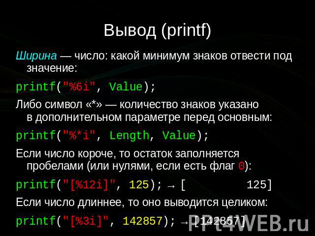 Вывод (printf) Ширина — число: какой минимум знаков отвести под значение: printf("%6i", Value); Либо символ «*» — количество знаков указано в дополнительном параметре перед основным: printf("%*i", Length, Value); Е…